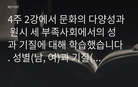 4주 2강에서 문화의 다양성과 원시 세 부족사회에서의 성과 기질에 대해 학습했습니다. 성별(남, 여)과 기질(성격)의 차이는 있는가? 없는가?  그리고 차이가 있다면 어떤 내용이며, 그것은 선천적인 것인가 후천적인 것인가에 대해 자신의 견해를 제시하십시오.