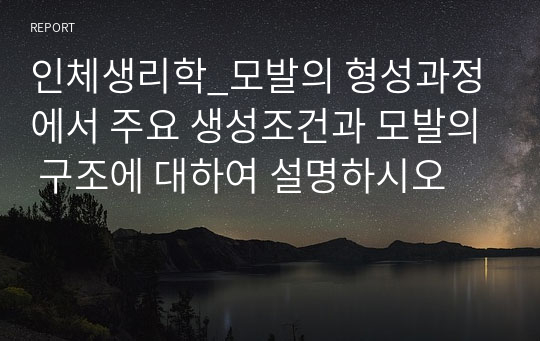 인체생리학_모발의 형성과정에서 주요 생성조건과 모발의 구조에 대하여 설명하시오