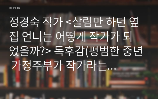 문학 진로계발/정경숙 작가 &lt;살림만 하던 옆집 언니는 어떻게 작가가 되었을까?&gt; 독후감(평범한 중년 가정주부가 작가라는 꿈을 이루기 위해 노력하는 이야기)