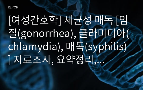 [여성간호학] 세균성 매독 [임질(gonorrhea), 클라미디아(chlamydia), 매독(syphilis)] 자료조사, 요약정리, 문헌고찰, 교과서(교재, 필기) 정리 [과제(레포트) 자료조사 시, 시험 대비 자료]