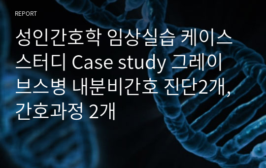 성인간호학 임상실습 케이스 스터디 Case study 그레이브스병 내분비간호 진단2개, 간호과정 2개