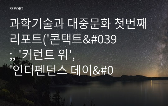 과학기술과 대중문화 첫번째 리포트(&#039;콘택트&#039;, &#039;커런트 워&#039;, &#039;인디펜던스 데이&#039;)