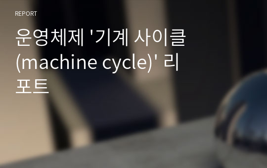 운영체제 &#039;기계 사이클(machine cycle)&#039; 리포트