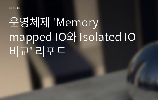 운영체제 &#039;Memory mapped IO와 Isolated IO 비교&#039; 리포트
