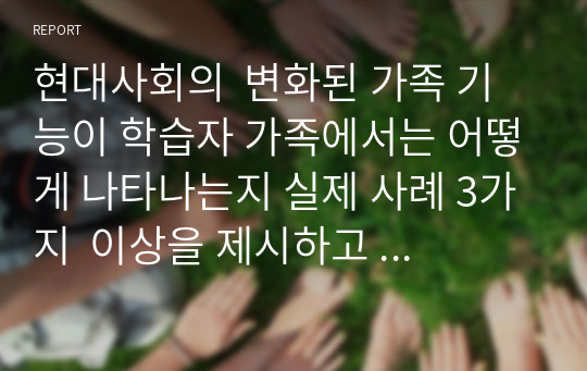 현대사회의  변화된 가족 기능이 학습자 가족에서는 어떻게 나타나는지 실제 사례 3가지  이상을 제시하고  분석하시오.