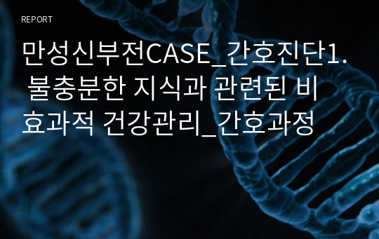 만성신부전CASE_간호진단1. 불충분한 지식과 관련된 비효과적 건강관리_간호과정