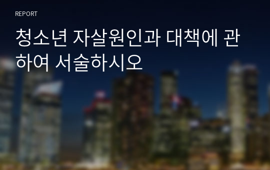 청소년 자살원인과 대책에 관하여 서술하시오