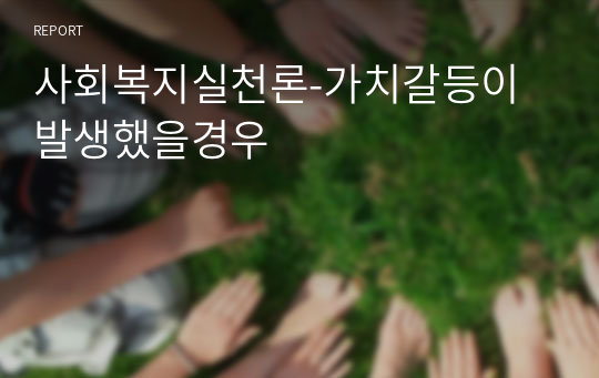 사회복지실천론-가치갈등이발생했을경우