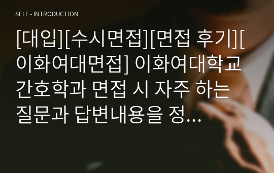 [대입][수시면접][면접 후기][이화여대면접] 이화여대학교 간호학과 면접 시 자주 하는 질문과 답변내용을 정리해보았습니다. 관련 학과로 면접을 보실 때 꼭 한번 읽어보고 가시면 큰 도움이 될 것입니다.