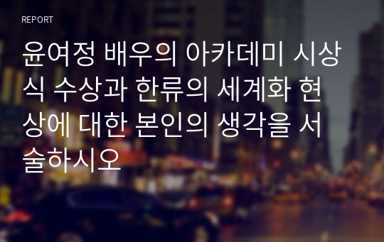 윤여정 배우의 아카데미 시상식 수상과 한류의 세계화 현상에 대한 본인의 생각을 서술하시오