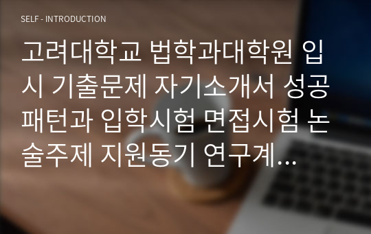 고려대학교 법학과대학원 입시 기출문제 자기소개서 성공패턴과 입학시험 면접시험 논술주제 지원동기 연구계획서견본