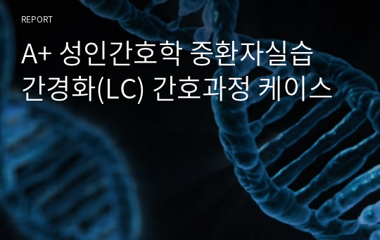 A+ 성인간호학 중환자실습 간경화(LC) 간호과정 케이스