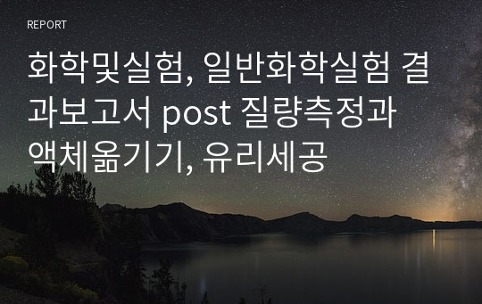 화학및실험, 일반화학실험 결과보고서 post 질량측정과 액체옮기기, 유리세공