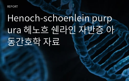 Henoch-schoenlein purpura 헤노흐 쉔라인 자반증 아동간호학 자료