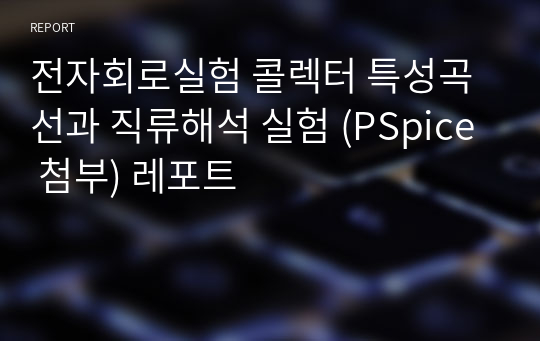 전자회로실험 콜렉터 특성곡선과 직류해석 실험 (PSpice 첨부) 레포트