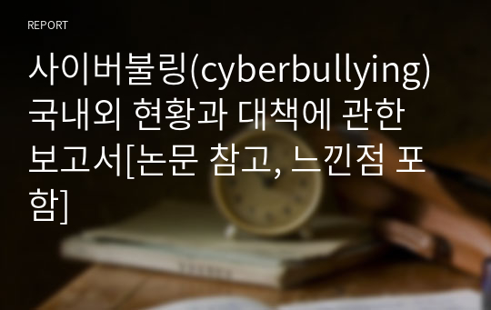 사이버불링(cyberbullying) 국내외 현황과 대책에 관한 보고서[논문 참고, 느낀점 포함]