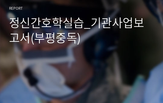 (정신간호학실습) 부평중독 기관사업보고서