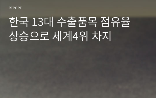 한국 13대 수출품목 점유율 상승으로 세계4위 차지