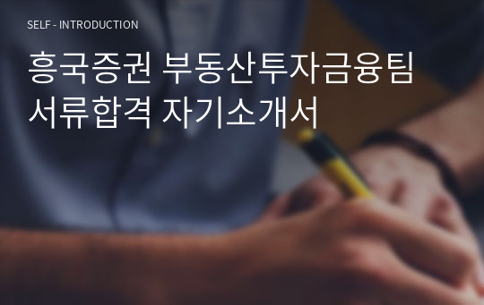 흥국증권 부동산투자금융팀 서류합격 자기소개서