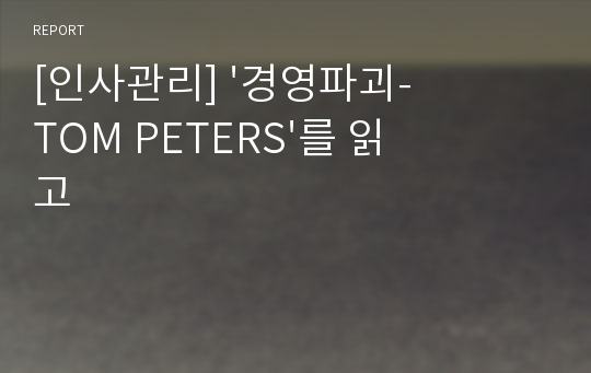 [인사관리] &#039;경영파괴-TOM PETERS&#039;를 읽고