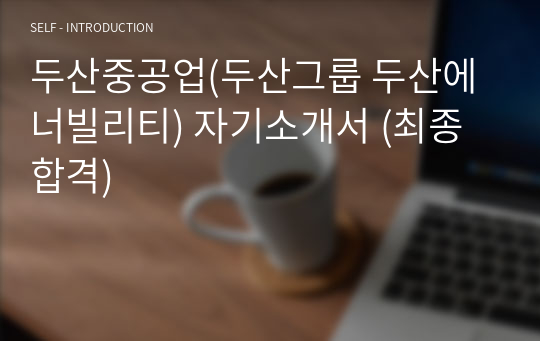 두산중공업(두산그룹 두산에너빌리티) 자기소개서 (최종합격)