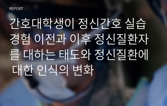 간호대학생이 정신간호 실습 경험 이전과 이후 정신질환자를 대하는 태도와 정신질환에 대한 인식의 변화