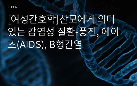 [여성간호학]산모에게 의미 있는 감염성 질환-풍진, 에이즈(AIDS), B형간염