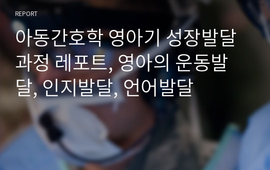 아동간호학 영아기 성장발달 과정 레포트, 영아의 운동발달, 인지발달, 언어발달