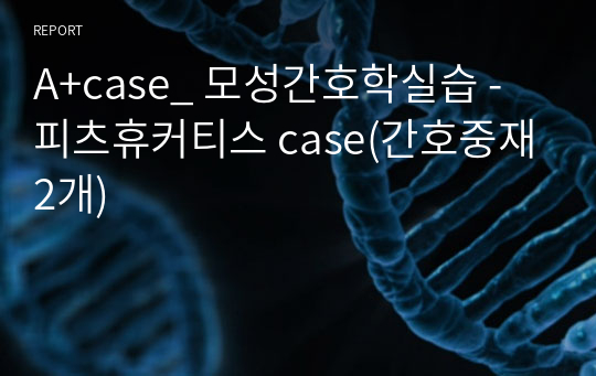 A+case_ 모성간호학실습 - 피츠휴커티스 case(간호중재2개)