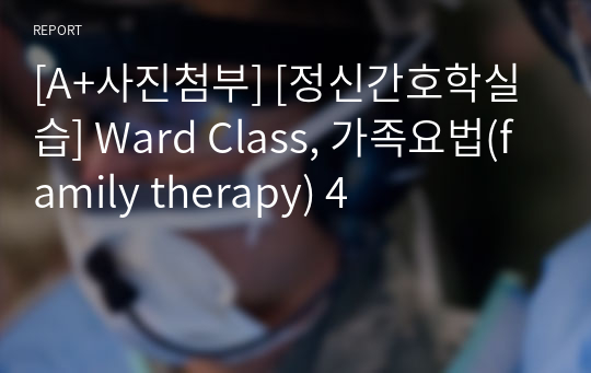 [A+사진첨부] [정신간호학실습] Ward Class, 가족요법(family therapy) 4