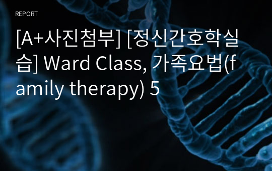 [A+사진첨부] [정신간호학실습] Ward Class, 가족요법(family therapy) 5