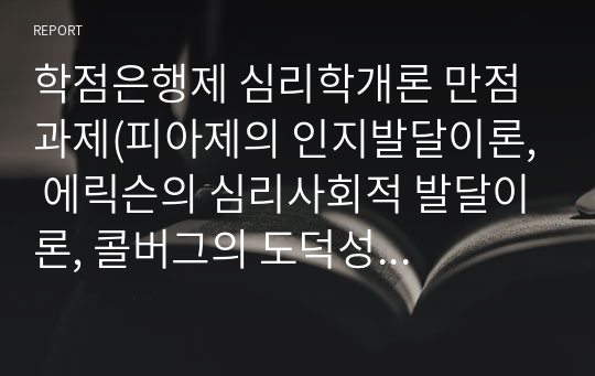 학점은행제 심리학개론 만점 과제(피아제의 인지발달이론, 에릭슨의 심리사회적 발달이론, 콜버그의 도덕성 발달이론의 주요내용을 설명하고, 각 이론에 대한 학습자 의견 및 평가를 서술하시오.)