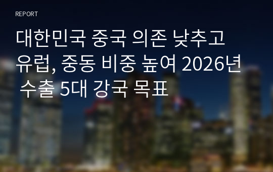 대한민국 중국 의존 낮추고 유럽, 중동 비중 높여 2026년 수출 5대 강국 목표