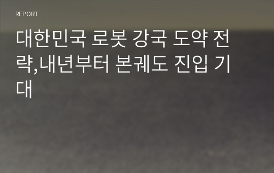 대한민국 로봇 강국 도약 전략,내년부터 본궤도 진입 기대