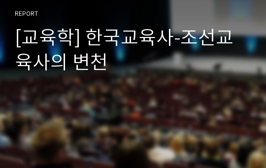 [교육학] 한국교육사-조선교육사의 변천