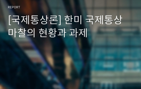 [국제통상론] 한미 국제통상마찰의 현황과 과제