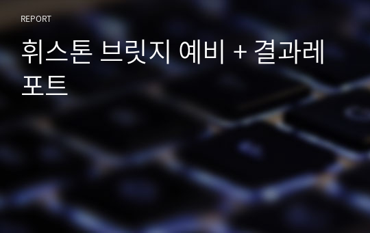 휘스톤 브릿지 예비 + 결과레포트
