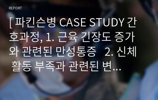 [ 파킨슨병 CASE STUDY 간호과정, 1. 근육 긴장도 증가와 관련된 만성통증   2. 신체 활동 부족과 관련된 변비  3. 기동성 저하와 관련된 낙상 위험성