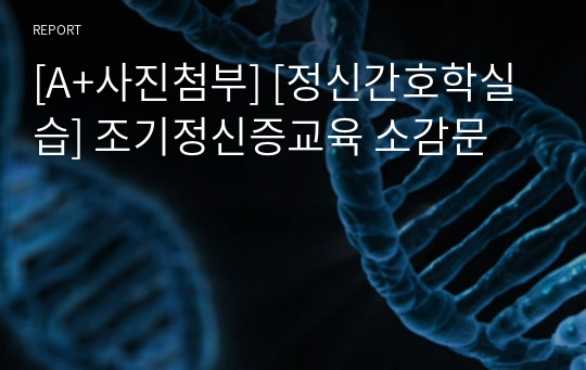 [A+사진첨부] [정신간호학실습] 조기정신증교육 소감문