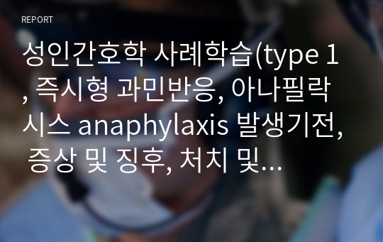 성인간호학 사례학습(type 1, 즉시형 과민반응, 아나필락시스 anaphylaxis 발생기전, 증상 및 징후, 처치 및 간호)