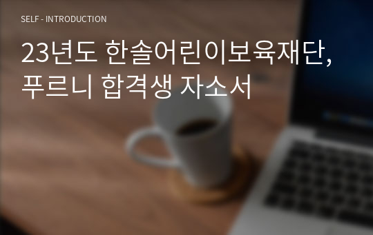 23년도 한솔어린이보육재단, 푸르니 합격생 자소서