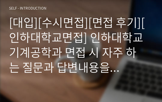 [대입][수시면접][면접 후기][인하대학교면접] 인하대학교 기계공학과 면접 시 자주 하는 질문과 답변내용을 정리해보았습니다. 관련 대학으로 면접을 보실 때 꼭 한번 읽어보고 가시면 큰 도움이 될 것입니다.