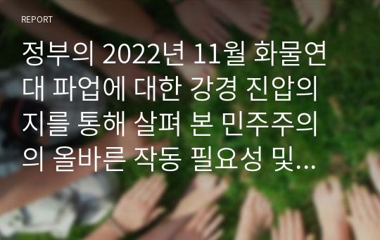 정부의 2022년 11월 화물연대 파업에 대한 강경 진압의지를 통해 살펴 본 민주주의의 올바른 작동 필요성 및 파시즘적 행태에 대한 경계