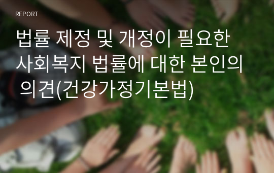 법률 제정 및 개정이 필요한 사회복지 법률에 대한 본인의 의견(건강가정기본법)