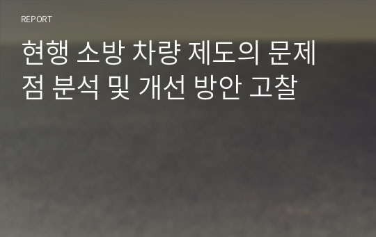 현행 소방 차량 제도의 문제점 분석 및 개선 방안 고찰