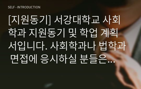 [지원동기] 서강대학교 사회학과 지원동기 및 학업 계획서입니다. 사회학과나 법학과 면접에 응시하실 분들은 꼭 읽어보시기를 바랍니다. 반드시 합격의 영광이 함께할 것입니다.