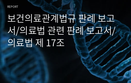 보건의료관계법규 판례 보고서/의료법 관련 판례 보고서/의료법 제 17조