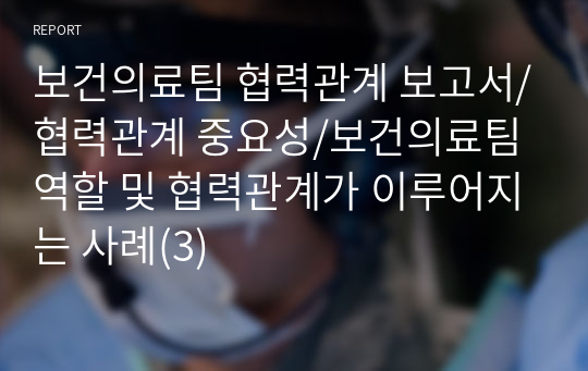 보건의료팀 협력관계 보고서/협력관계 중요성/보건의료팀 역할 및 협력관계가 이루어지는 사례(3)