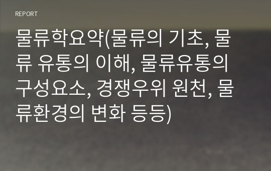 물류학요약(물류의 기초, 물류 유통의 이해, 물류유통의 구성요소, 경쟁우위 원천, 물류환경의 변화 등등)