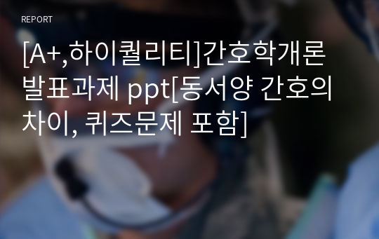 [A+,하이퀄리티]간호학개론 발표과제 ppt[동서양 간호의 차이, 퀴즈문제 포함]